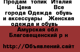 Продам  топик, Италия. › Цена ­ 1 000 - Все города Одежда, обувь и аксессуары » Женская одежда и обувь   . Амурская обл.,Благовещенский р-н